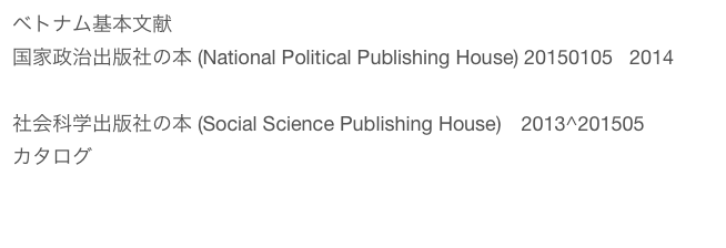 ベトナム基本文献　　　　カタログ
国家政治出版社の本 (National Political Publishing House) 20150105   2014
カタログ
社会科学出版社の本 (Social Science Publishing House)　2013^201505
カタログ
　
